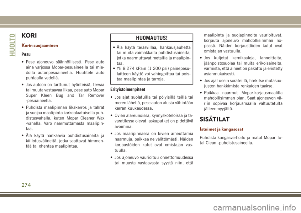 JEEP GRAND CHEROKEE 2017  Käyttö- ja huolto-ohjekirja (in in Finnish) KORI
Korin suojaaminen
Pesu
• Pese ajoneuvo säännöllisesti. Pese auto
aina varjossa Mopar-pesuaineella tai mie-
dolla autonpesuaineella. Huuhtele auto
puhtaalla vedellä.
• Jos autoon on tarttu
