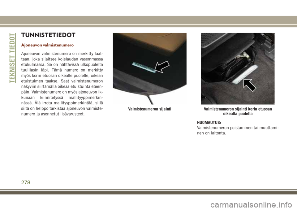 JEEP GRAND CHEROKEE 2017 Käyttö- ja huolto-ohjekirja (in in Finnish) TUNNISTETIEDOT
Ajoneuvon valmistenumero
Ajoneuvon valmistenumero on merkitty laat-
taan, joka sijaitsee kojelaudan vasemmassa
etukulmassa. Se on nähtävissä ulkopuolelta
tuulilasin läpi. Tämä num JEEP GRAND CHEROKEE 2017 Käyttö- ja huolto-ohjekirja (in in Finnish) TUNNISTETIEDOT
Ajoneuvon valmistenumero
Ajoneuvon valmistenumero on merkitty laat-
taan, joka sijaitsee kojelaudan vasemmassa
etukulmassa. Se on nähtävissä ulkopuolelta
tuulilasin läpi. Tämä num