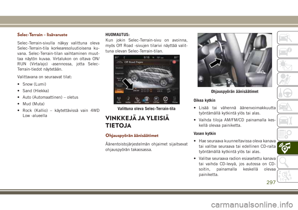 JEEP GRAND CHEROKEE 2017 Käyttö- ja huolto-ohjekirja (in in Finnish) Selec-Terrain – lisävaruste
Selec-Terrain-sivulla näkyy valittuna oleva
Selec-Terrain-tila korkearesoluutioisena ku-
vana. Selec-Terrain-tilan vaihtaminen muut-
taa näytön kuvaa. Virtalukon on o JEEP GRAND CHEROKEE 2017 Käyttö- ja huolto-ohjekirja (in in Finnish) Selec-Terrain – lisävaruste
Selec-Terrain-sivulla näkyy valittuna oleva
Selec-Terrain-tila korkearesoluutioisena ku-
vana. Selec-Terrain-tilan vaihtaminen muut-
taa näytön kuvaa. Virtalukon on o