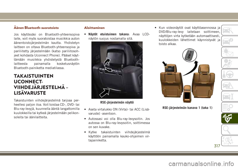 JEEP GRAND CHEROKEE 2017  Käyttö- ja huolto-ohjekirja (in in Finnish) Äänen Bluetooth-suoratoisto
Jos käytössäsi on Bluetooth-yhteensopiva
laite, voit myös suoratoistaa musiikkia auton
äänentoistojärjestelmän kautta. Yhdistetyn
laitteen on oltava Bluetooth-yht