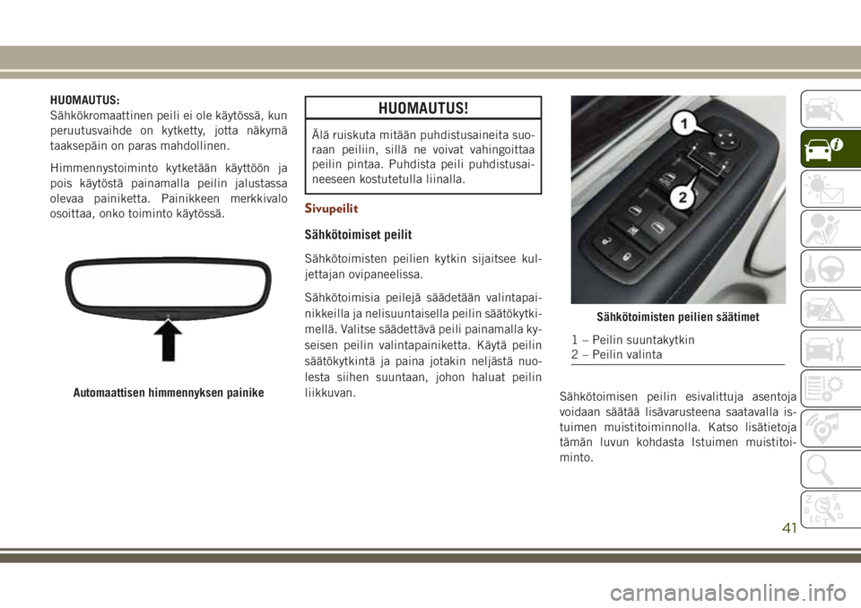 JEEP GRAND CHEROKEE 2017  Käyttö- ja huolto-ohjekirja (in in Finnish) HUOMAUTUS:
Sähkökromaattinen peili ei ole käytössä, kun
peruutusvaihde on kytketty, jotta näkymä
taaksepäin on paras mahdollinen.
Himmennystoiminto kytketään käyttöön ja
pois käytöstä 