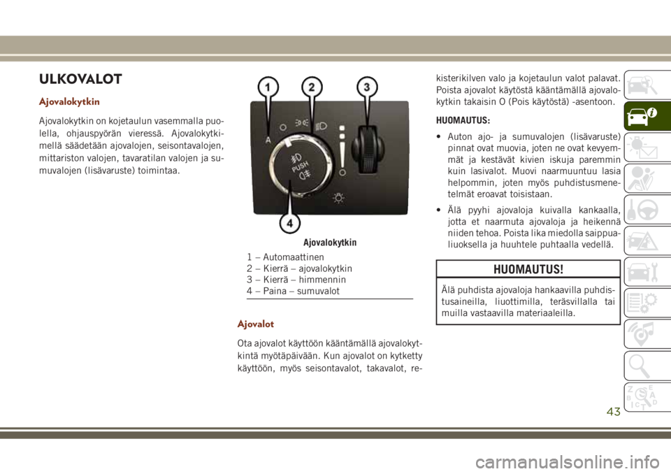JEEP GRAND CHEROKEE 2017  Käyttö- ja huolto-ohjekirja (in in Finnish) ULKOVALOT
Ajovalokytkin
Ajovalokytkin on kojetaulun vasemmalla puo-
lella, ohjauspyörän vieressä. Ajovalokytki-
mellä säädetään ajovalojen, seisontavalojen,
mittariston valojen, tavaratilan va