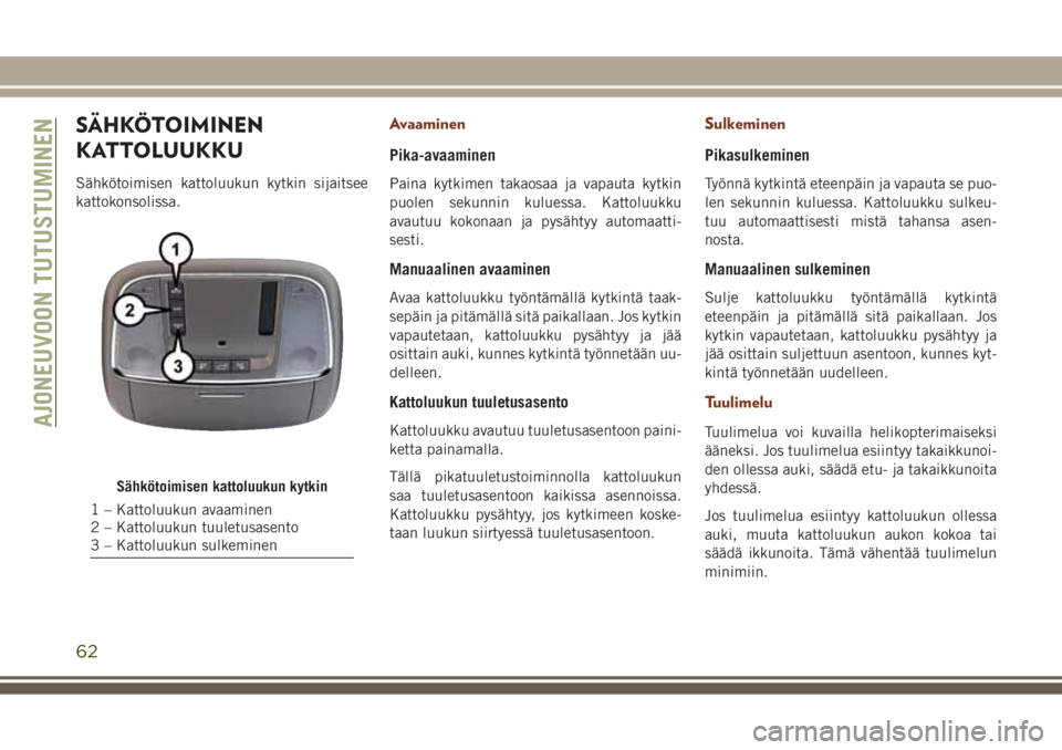 JEEP GRAND CHEROKEE 2017  Käyttö- ja huolto-ohjekirja (in in Finnish) SÄHKÖTOIMINEN
KATTOLUUKKU
Sähkötoimisen kattoluukun kytkin sijaitsee
kattokonsolissa.
Avaaminen
Pika-avaaminen
Paina kytkimen takaosaa ja vapauta kytkin
puolen sekunnin kuluessa. Kattoluukku
avaut