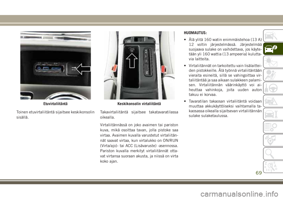 JEEP GRAND CHEROKEE 2017  Käyttö- ja huolto-ohjekirja (in in Finnish) Toinen etuvirtaliitäntä sijaitsee keskikonsolin
sisällä.Takavirtaliitäntä sijaitsee takatavaratilassa
oikealla.
Virtaliitännässä on joko avaimen tai pariston
kuva, mikä osoittaa tavan, jolla