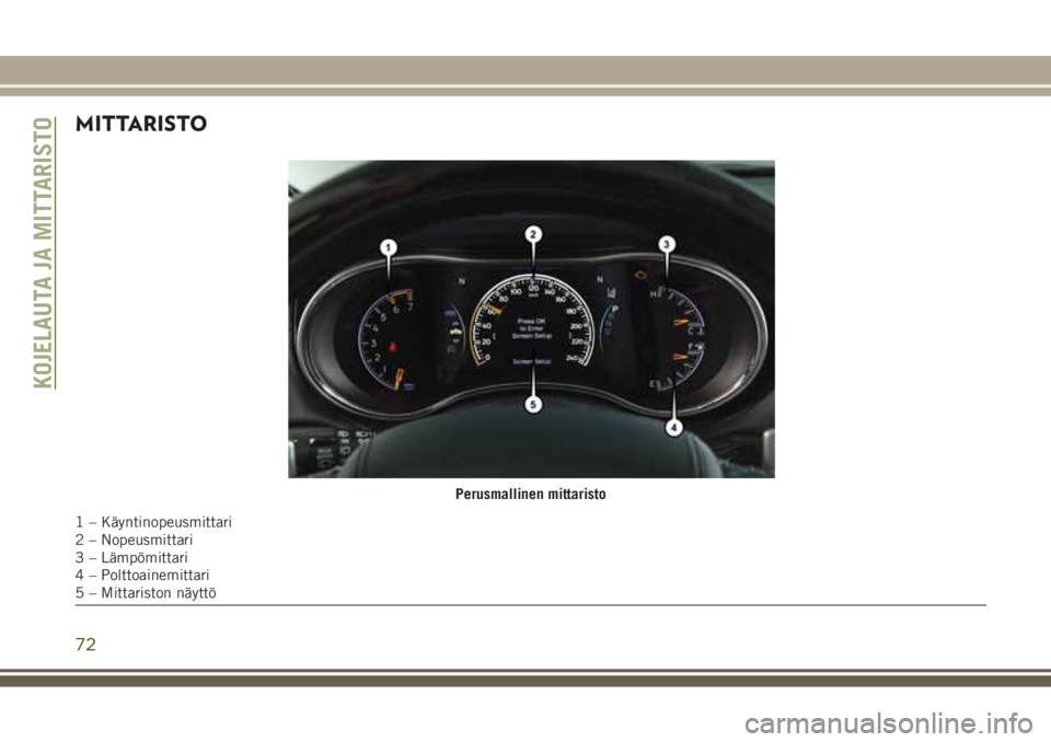 JEEP GRAND CHEROKEE 2017  Käyttö- ja huolto-ohjekirja (in in Finnish) MITTARISTO
Perusmallinen mittaristo
1 – Käyntinopeusmittari
2 – Nopeusmittari
3 – Lämpömittari
4 – Polttoainemittari
5 – Mittariston näyttö
KOJELAUTA JA MITTARISTO
72 