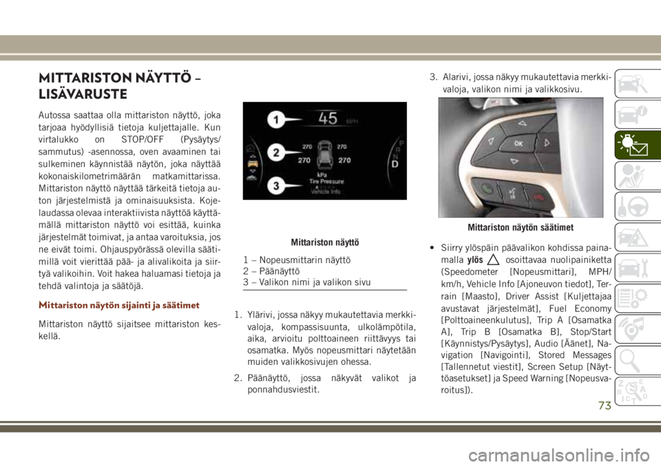 JEEP GRAND CHEROKEE 2017 Käyttö- ja huolto-ohjekirja (in in Finnish) MITTARISTON NÄYTTÖ –
LISÄVARUSTE
Autossa saattaa olla mittariston näyttö, joka
tarjoaa hyödyllisiä tietoja kuljettajalle. Kun
virtalukko on STOP/OFF (Pysäytys/
sammutus) -asennossa, oven ava JEEP GRAND CHEROKEE 2017 Käyttö- ja huolto-ohjekirja (in in Finnish) MITTARISTON NÄYTTÖ –
LISÄVARUSTE
Autossa saattaa olla mittariston näyttö, joka
tarjoaa hyödyllisiä tietoja kuljettajalle. Kun
virtalukko on STOP/OFF (Pysäytys/
sammutus) -asennossa, oven ava