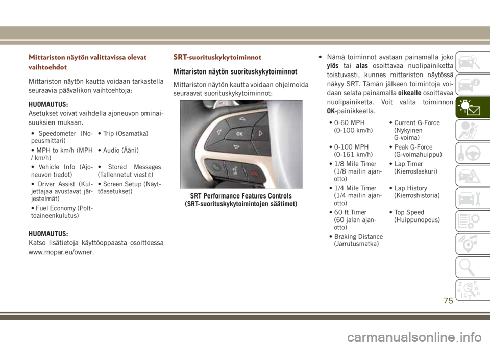 JEEP GRAND CHEROKEE 2017  Käyttö- ja huolto-ohjekirja (in in Finnish) Mittariston näytön valittavissa olevat
vaihtoehdot
Mittariston näytön kautta voidaan tarkastella
seuraavia päävalikon vaihtoehtoja:
HUOMAUTUS:
Asetukset voivat vaihdella ajoneuvon ominai-
suuksi
