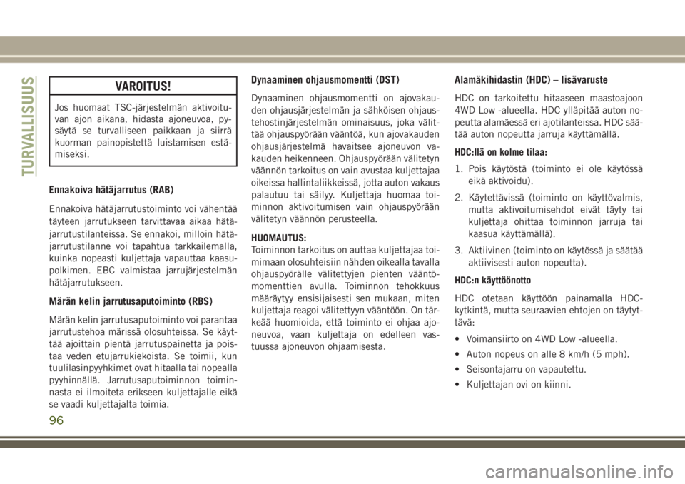 JEEP GRAND CHEROKEE 2017  Käyttö- ja huolto-ohjekirja (in in Finnish) VAROITUS!
Jos huomaat TSC-järjestelmän aktivoitu-
van ajon aikana, hidasta ajoneuvoa, py-
säytä se turvalliseen paikkaan ja siirrä
kuorman painopistettä luistamisen estä-
miseksi.
Ennakoiva hä