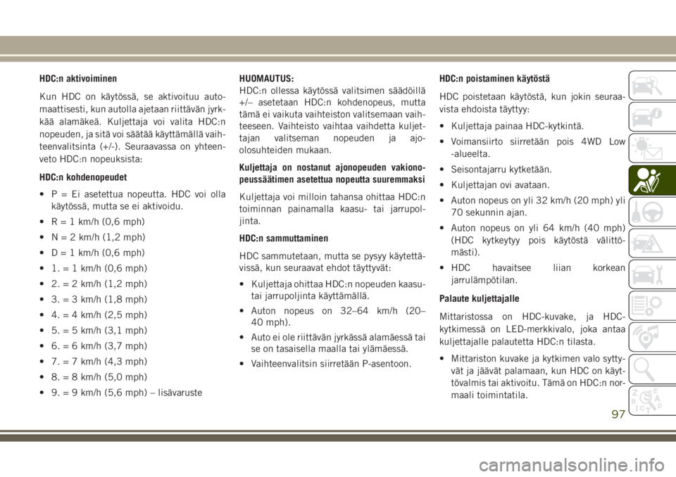 JEEP GRAND CHEROKEE 2017  Käyttö- ja huolto-ohjekirja (in in Finnish) HDC:n aktivoiminen
Kun HDC on käytössä, se aktivoituu auto-
maattisesti, kun autolla ajetaan riittävän jyrk-
kää alamäkeä. Kuljettaja voi valita HDC:n
nopeuden, ja sitä voi säätää käytt
