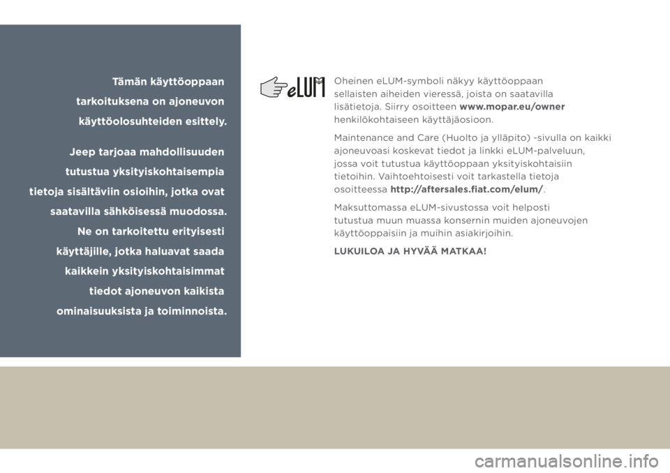 JEEP GRAND CHEROKEE 2018  Käyttö- ja huolto-ohjekirja (in in Finnish) Tämän käyttöoppaan 
tarkoituksena on ajoneuvon 
käyttöolosuhteiden esittely.
Jeep tarjoaa mahdollisuuden 
tutustua yksityiskohtaisempia 
tietoja sisältäviin osioihin, jotka ovat 
saatavilla 
