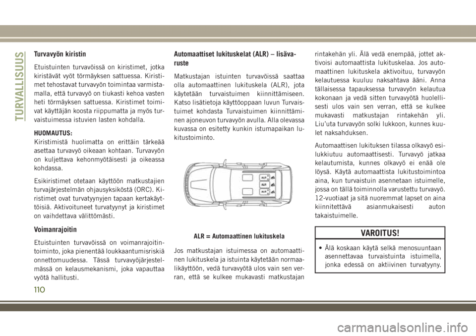 JEEP GRAND CHEROKEE 2018  Käyttö- ja huolto-ohjekirja (in in Finnish) Turvavyön kiristin
Etuistuinten turvavöissä on kiristimet, jotka
kiristävät vyöt törmäyksen sattuessa. Kiristi-
met tehostavat turvavyön toimintaa varmista-
malla, että turvavyö on tiukasti