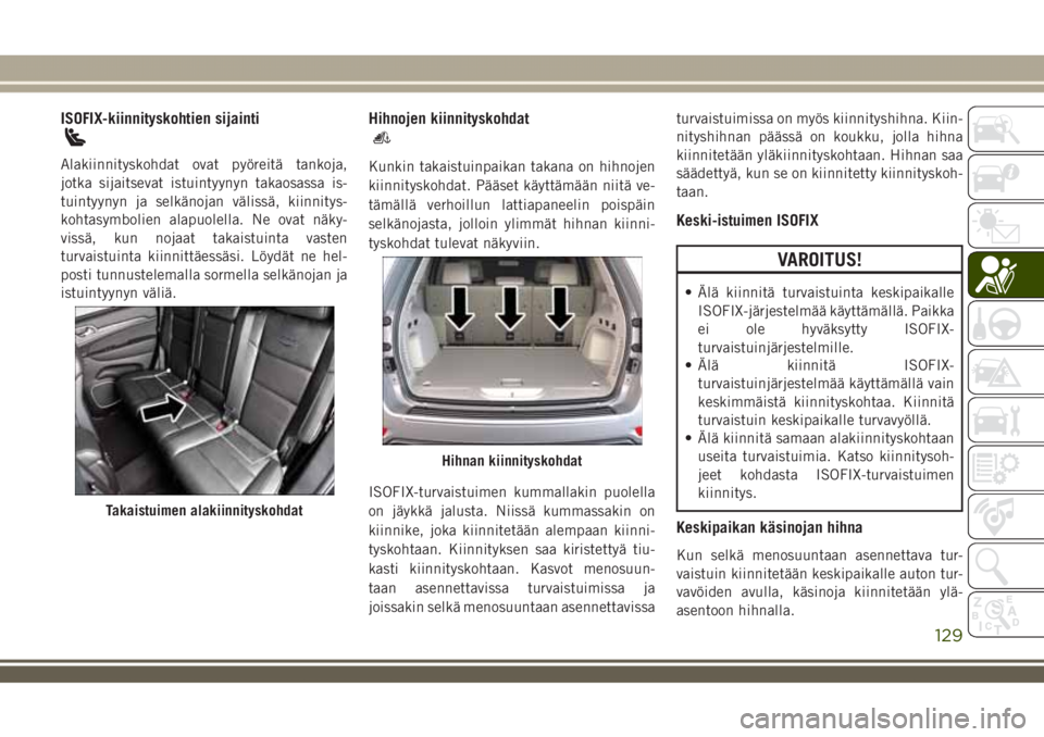JEEP GRAND CHEROKEE 2018  Käyttö- ja huolto-ohjekirja (in in Finnish) ISOFIX-kiinnityskohtien sijainti
Alakiinnityskohdat ovat pyöreitä tankoja,
jotka sijaitsevat istuintyynyn takaosassa is-
tuintyynyn ja selkänojan välissä, kiinnitys-
kohtasymbolien alapuolella. N