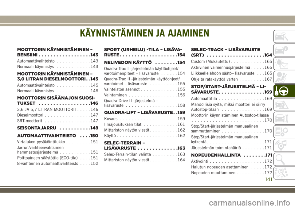 JEEP GRAND CHEROKEE 2018  Käyttö- ja huolto-ohjekirja (in in Finnish) KÄYNNISTÄMINEN JA AJAMINEN
MOOTTORIN KÄYNNISTÄMINEN –
BENSIINI..................143
Automaattivaihteisto............143
Normaali käynnistys............143
MOOTTORIN KÄYNNISTÄMINEN –
3,0 LIT