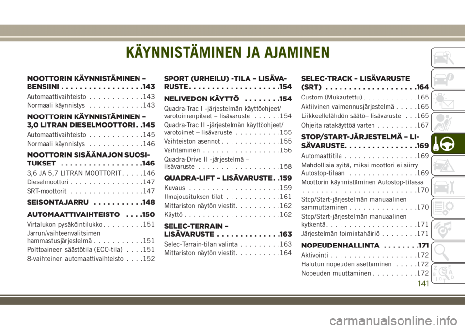 JEEP GRAND CHEROKEE 2018 Käyttö- ja huolto-ohjekirja (in in Finnish) KÄYNNISTÄMINEN JA AJAMINEN
MOOTTORIN KÄYNNISTÄMINEN –
BENSIINI..................143
Automaattivaihteisto............143
Normaali käynnistys............143
MOOTTORIN KÄYNNISTÄMINEN –
3,0 LIT JEEP GRAND CHEROKEE 2018 Käyttö- ja huolto-ohjekirja (in in Finnish) KÄYNNISTÄMINEN JA AJAMINEN
MOOTTORIN KÄYNNISTÄMINEN –
BENSIINI..................143
Automaattivaihteisto............143
Normaali käynnistys............143
MOOTTORIN KÄYNNISTÄMINEN –
3,0 LIT