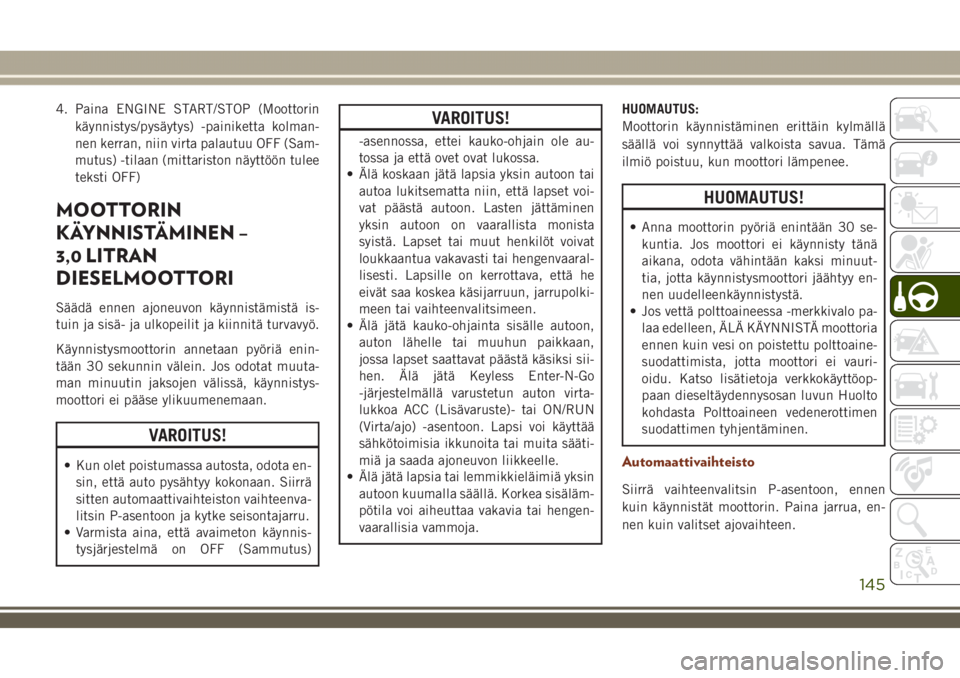 JEEP GRAND CHEROKEE 2018  Käyttö- ja huolto-ohjekirja (in in Finnish) 4. Paina ENGINE START/STOP (Moottorin
käynnistys/pysäytys) -painiketta kolman-
nen kerran, niin virta palautuu OFF (Sam-
mutus) -tilaan (mittariston näyttöön tulee
teksti OFF)
MOOTTORIN
KÄYNNIST