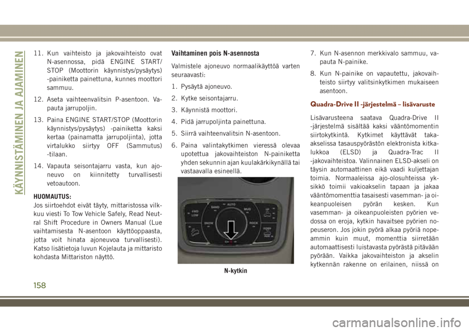 JEEP GRAND CHEROKEE 2018  Käyttö- ja huolto-ohjekirja (in in Finnish) 11. Kun vaihteisto ja jakovaihteisto ovat
N-asennossa, pidä ENGINE START/
STOP (Moottorin käynnistys/pysäytys)
-painiketta painettuna, kunnes moottori
sammuu.
12. Aseta vaihteenvalitsin P-asentoon.