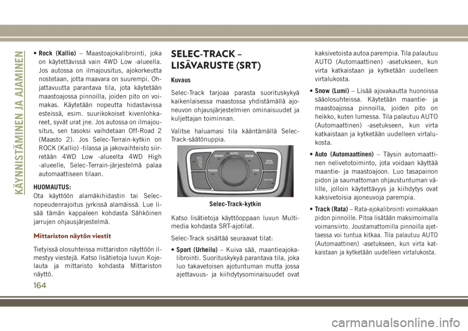 JEEP GRAND CHEROKEE 2018  Käyttö- ja huolto-ohjekirja (in in Finnish) •Rock (Kallio)– Maastoajokalibrointi, joka
on käytettävissä vain 4WD Low -alueella.
Jos autossa on ilmajousitus, ajokorkeutta
nostetaan, jotta maavara on suurempi. Oh-
jattavuutta parantava til