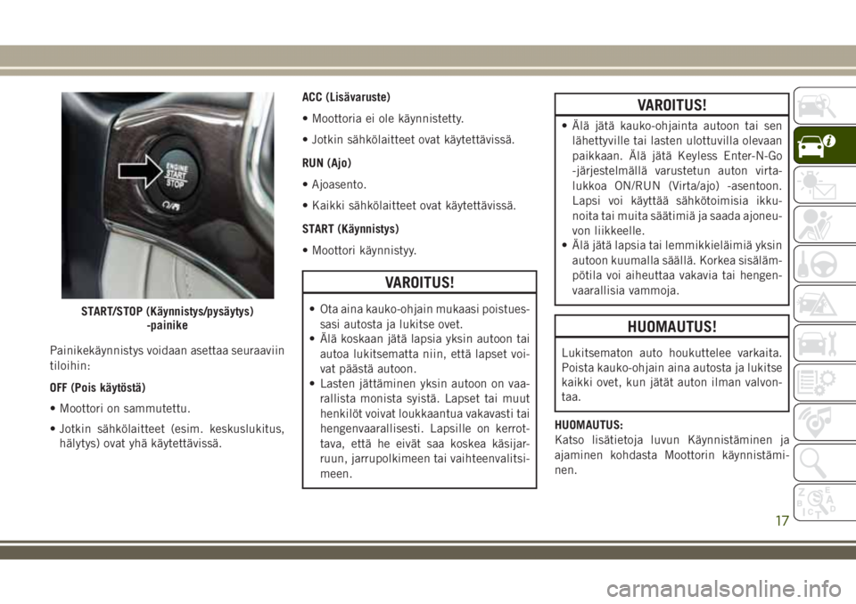 JEEP GRAND CHEROKEE 2018 Käyttö- ja huolto-ohjekirja (in in Finnish) Painikekäynnistys voidaan asettaa seuraaviin
tiloihin:
OFF (Pois käytöstä)
• Moottori on sammutettu.
• Jotkin sähkölaitteet (esim. keskuslukitus,
hälytys) ovat yhä käytettävissä.ACC (Li JEEP GRAND CHEROKEE 2018 Käyttö- ja huolto-ohjekirja (in in Finnish) Painikekäynnistys voidaan asettaa seuraaviin
tiloihin:
OFF (Pois käytöstä)
• Moottori on sammutettu.
• Jotkin sähkölaitteet (esim. keskuslukitus,
hälytys) ovat yhä käytettävissä.ACC (Li