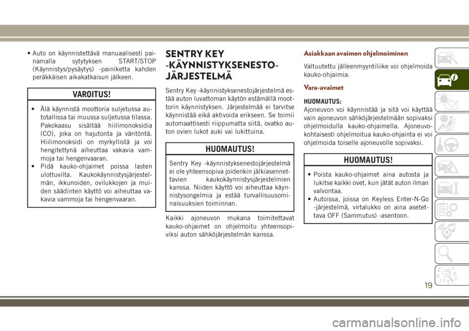 JEEP GRAND CHEROKEE 2018  Käyttö- ja huolto-ohjekirja (in in Finnish) • Auto on käynnistettävä manuaalisesti pai-
namalla sytytyksen START/STOP
(Käynnistys/pysäytys) -painiketta kahden
peräkkäisen aikakatkaisun jälkeen.
VAROITUS!
• Älä käynnistä moottori