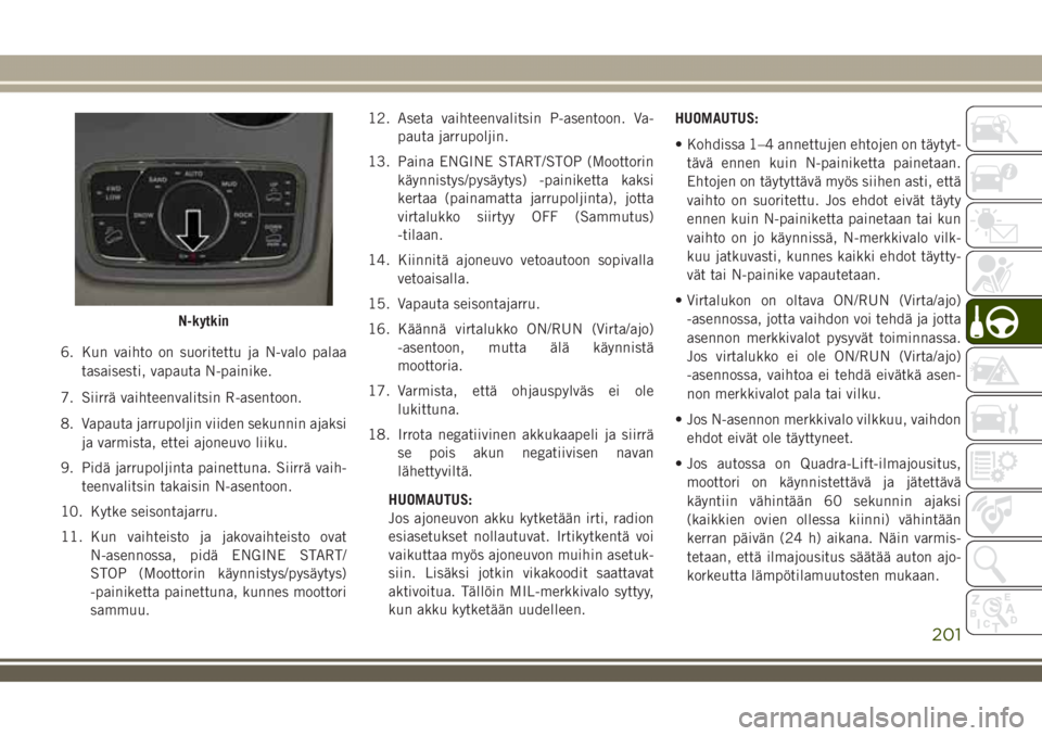 JEEP GRAND CHEROKEE 2018  Käyttö- ja huolto-ohjekirja (in in Finnish) 6. Kun vaihto on suoritettu ja N-valo palaa
tasaisesti, vapauta N-painike.
7. Siirrä vaihteenvalitsin R-asentoon.
8. Vapauta jarrupoljin viiden sekunnin ajaksi
ja varmista, ettei ajoneuvo liiku.
9. P