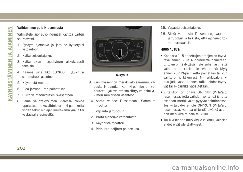 JEEP GRAND CHEROKEE 2018  Käyttö- ja huolto-ohjekirja (in in Finnish) Vaihtaminen pois N-asennosta
Valmistele ajoneuvo normaalikäyttöä varten
seuraavasti:
1. Pysäytä ajoneuvo ja jätä se kytketyksi
vetoautoon.
2. Kytke seisontajarru.
3. Kytke akun negatiivinen akk
