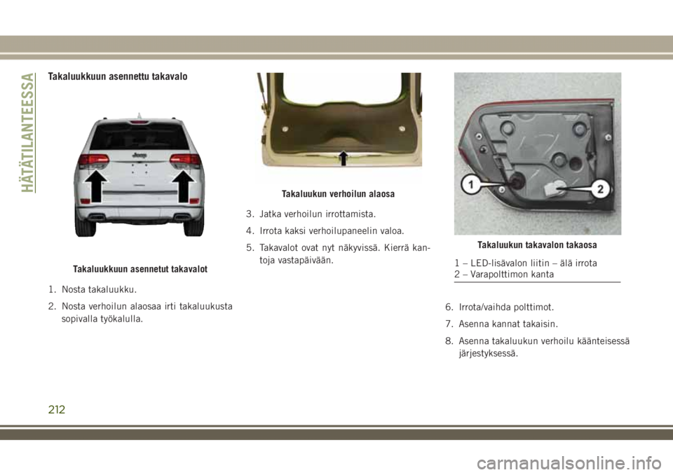 JEEP GRAND CHEROKEE 2018  Käyttö- ja huolto-ohjekirja (in in Finnish) Takaluukkuun asennettu takavalo
1. Nosta takaluukku.
2. Nosta verhoilun alaosaa irti takaluukusta
sopivalla työkalulla.3. Jatka verhoilun irrottamista.
4. Irrota kaksi verhoilupaneelin valoa.
5. Taka