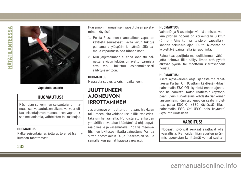 JEEP GRAND CHEROKEE 2018  Käyttö- ja huolto-ohjekirja (in in Finnish) HUOMAUTUS!
Käsinojan sulkeminen seisontajarrun ma-
nuaalisen vapautuksen aikana voi vaurioit-
taa seisontajarrun manuaalisen vapautuk-
sen mekanismia, vaihteistoa tai käsinojaa.
HUOMAUTUS:
Kytke sei