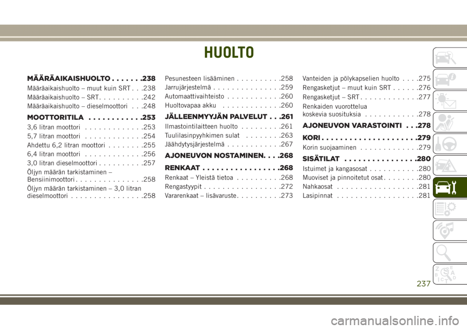 JEEP GRAND CHEROKEE 2018  Käyttö- ja huolto-ohjekirja (in in Finnish) HUOLTO
MÄÄRÄAIKAISHUOLTO.......238
Määräaikaishuolto – muut kuin SRT . . .238
Määräaikaishuolto – SRT..........242
Määräaikaishuolto – dieselmoottori . . .248
MOOTTORITILA...........