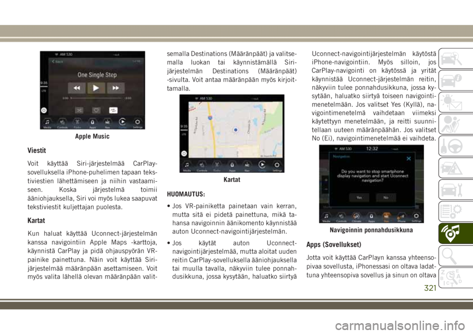 JEEP GRAND CHEROKEE 2018  Käyttö- ja huolto-ohjekirja (in in Finnish) Viestit
Voit käyttää Siri-järjestelmää CarPlay-
sovelluksella iPhone-puhelimen tapaan teks-
tiviestien lähettämiseen ja niihin vastaami-
seen. Koska järjestelmä toimii
ääniohjauksella, Sir