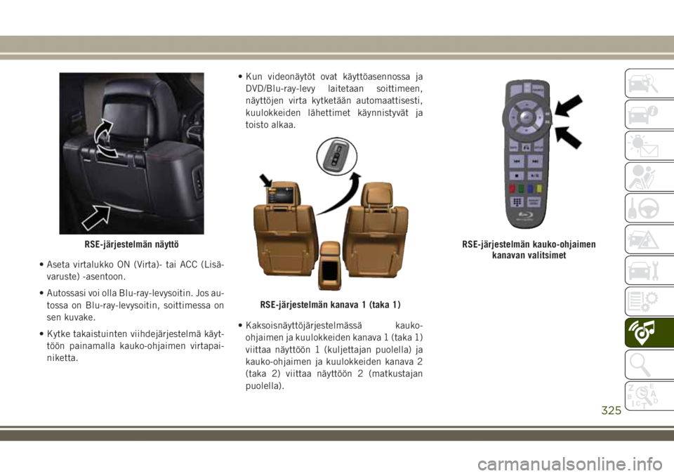 JEEP GRAND CHEROKEE 2018  Käyttö- ja huolto-ohjekirja (in in Finnish) • Aseta virtalukko ON (Virta)- tai ACC (Lisä-
varuste) -asentoon.
• Autossasi voi olla Blu-ray-levysoitin. Jos au-
tossa on Blu-ray-levysoitin, soittimessa on
sen kuvake.
• Kytke takaistuinten 