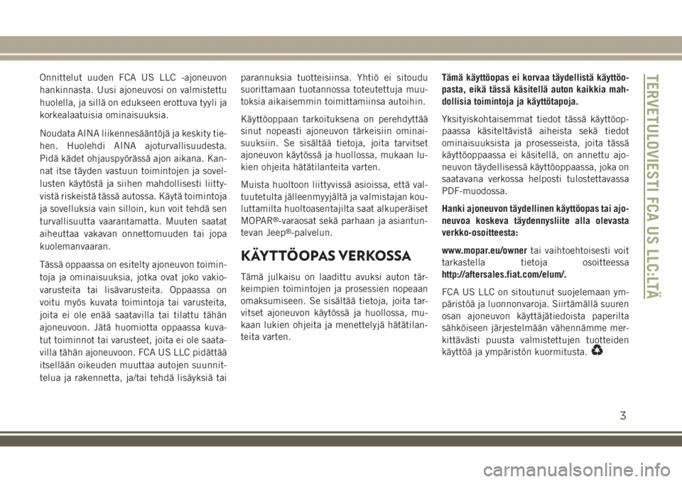 JEEP GRAND CHEROKEE 2018 Käyttö- ja huolto-ohjekirja (in in Finnish) Onnittelut uuden FCA US LLC -ajoneuvon
hankinnasta. Uusi ajoneuvosi on valmistettu
huolella, ja sillä on edukseen erottuva tyyli ja
korkealaatuisia ominaisuuksia.
Noudata AINA liikennesääntöjä ja JEEP GRAND CHEROKEE 2018 Käyttö- ja huolto-ohjekirja (in in Finnish) Onnittelut uuden FCA US LLC -ajoneuvon
hankinnasta. Uusi ajoneuvosi on valmistettu
huolella, ja sillä on edukseen erottuva tyyli ja
korkealaatuisia ominaisuuksia.
Noudata AINA liikennesääntöjä ja