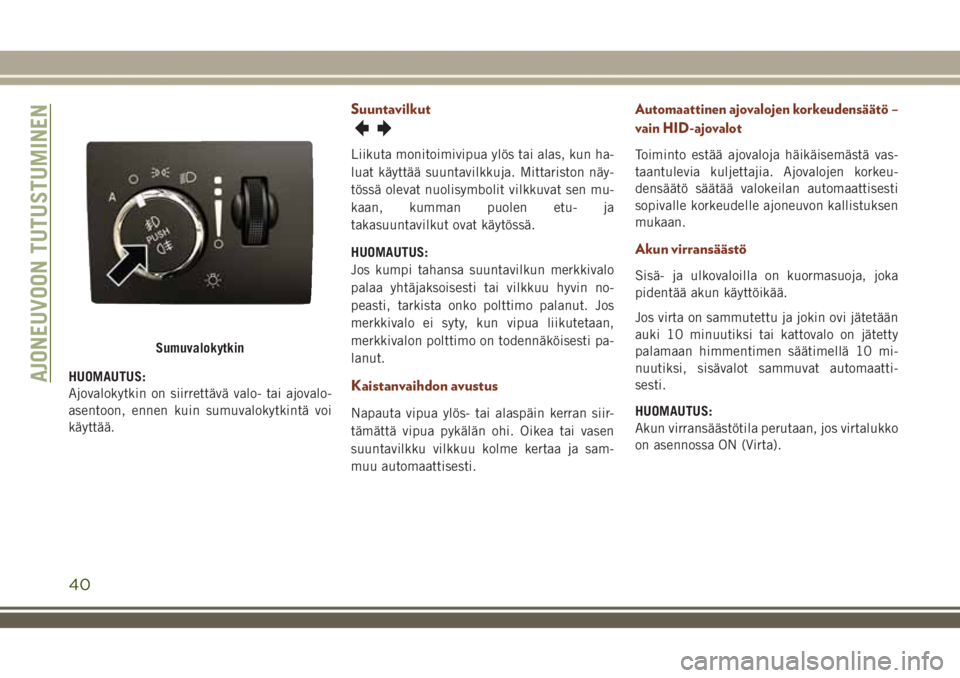 JEEP GRAND CHEROKEE 2018  Käyttö- ja huolto-ohjekirja (in in Finnish) HUOMAUTUS:
Ajovalokytkin on siirrettävä valo- tai ajovalo-
asentoon, ennen kuin sumuvalokytkintä voi
käyttää.
Suuntavilkut
Liikuta monitoimivipua ylös tai alas, kun ha-
luat käyttää suuntavi