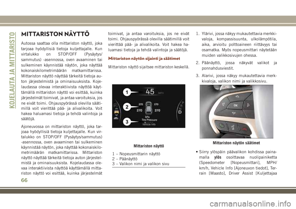 JEEP GRAND CHEROKEE 2018  Käyttö- ja huolto-ohjekirja (in in Finnish) MITTARISTON NÄYTTÖ
Autossa saattaa olla mittariston näyttö, joka
tarjoaa hyödyllisiä tietoja kuljettajalle. Kun
virtalukko on STOP/OFF (Pysäytys/
sammutus) -asennossa, oven avaaminen tai
sulkem