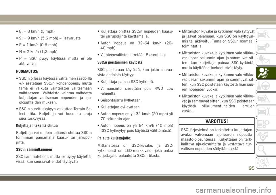JEEP GRAND CHEROKEE 2018  Käyttö- ja huolto-ohjekirja (in in Finnish) • 8. = 8 km/h (5 mph)
• 9. = 9 km/h (5,6 mph) – lisävaruste
•R=1km/h (0,6 mph)
•N=2km/h (1,2 mph)
• P = SSC pysyy käytössä mutta ei ole
aktiivinen
HUOMAUTUS:
• SSC:n ollessa käytös