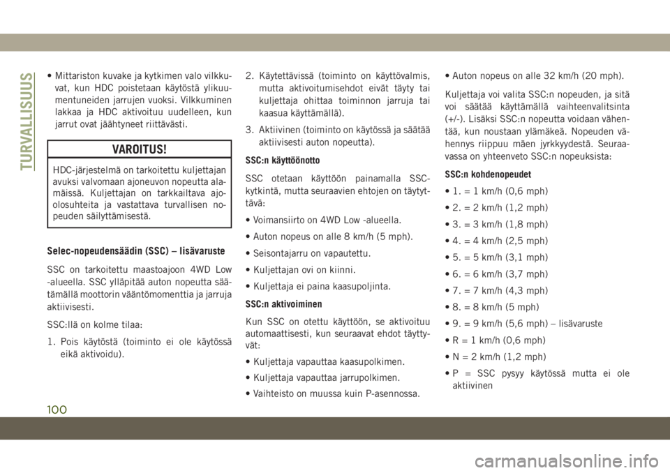 JEEP GRAND CHEROKEE 2019  Käyttö- ja huolto-ohjekirja (in in Finnish) • Mittariston kuvake ja kytkimen valo vilkku-
vat, kun HDC poistetaan käytöstä ylikuu-
mentuneiden jarrujen vuoksi. Vilkkuminen
lakkaa ja HDC aktivoituu uudelleen, kun
jarrut ovat jäähtyneet ri