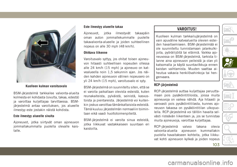 JEEP GRAND CHEROKEE 2019 Käyttö- ja huolto-ohjekirja (in in Finnish) BSM-järjestelmä tarkkailee valvonta-alueita
kolmesta eri kohdasta (sivulta, takaa, edestä)
ja varoittaa kuljettajaa tarvittaessa. BSM-
järjestelmä antaa varoituksen, jos alueelle
ilmestyy este jo JEEP GRAND CHEROKEE 2019 Käyttö- ja huolto-ohjekirja (in in Finnish) BSM-järjestelmä tarkkailee valvonta-alueita
kolmesta eri kohdasta (sivulta, takaa, edestä)
ja varoittaa kuljettajaa tarvittaessa. BSM-
järjestelmä antaa varoituksen, jos alueelle
ilmestyy este jo