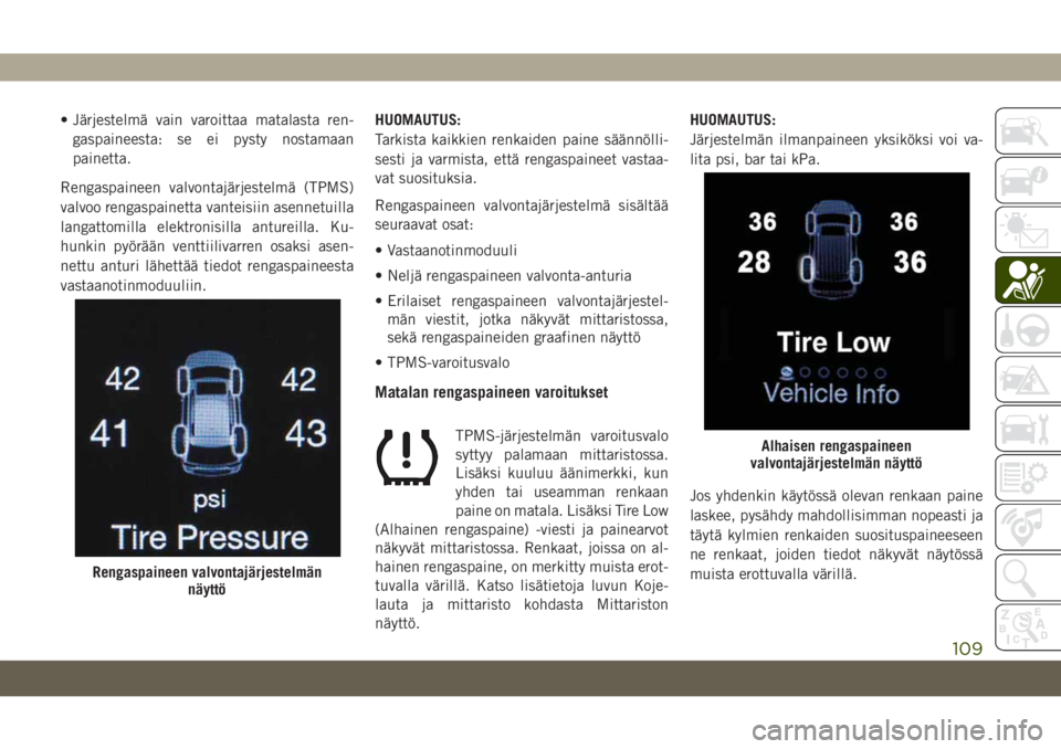 JEEP GRAND CHEROKEE 2019  Käyttö- ja huolto-ohjekirja (in in Finnish) • Järjestelmä vain varoittaa matalasta ren-
gaspaineesta: se ei pysty nostamaan
painetta.
Rengaspaineen valvontajärjestelmä (TPMS)
valvoo rengaspainetta vanteisiin asennetuilla
langattomilla ele