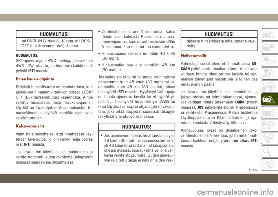 JEEP GRAND CHEROKEE 2020  Käyttö- ja huolto-ohjekirja (in in Finnish) HUOMAUTUS!
tai ON/RUN (Virta/ajo) -tilassa, ei LOCK/
OFF (Lukitus/sammutus) -tilassa.
HUOMAUTUS:
SRT-ajoneuvoja ja 4WD-malleja, joissa ei ole
4WD LOW -aluetta, on hinattava kaikki neljä
pyörääIRTI