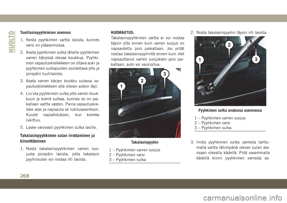 JEEP GRAND CHEROKEE 2019 Käyttö- ja huolto-ohjekirja (in in Finnish) Tuulilasinpyyhkimien asennus
1. Nosta pyyhkimen vartta lasista, kunnes
varsi on yläasennossa.
2. Aseta pyyhkimen sulka lähelle pyyhkimen
varren kärjessä olevaa koukkua. Pyyhki-
men vapautuskielekk JEEP GRAND CHEROKEE 2019 Käyttö- ja huolto-ohjekirja (in in Finnish) Tuulilasinpyyhkimien asennus
1. Nosta pyyhkimen vartta lasista, kunnes
varsi on yläasennossa.
2. Aseta pyyhkimen sulka lähelle pyyhkimen
varren kärjessä olevaa koukkua. Pyyhki-
men vapautuskielekk