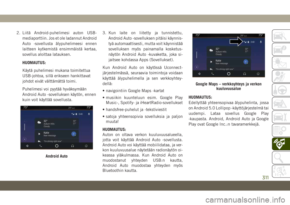 JEEP GRAND CHEROKEE 2021  Käyttö- ja huolto-ohjekirja (in in Finnish) 2. Liitä Android-puhelimesi auton USB-
mediaporttiin. Jos et ole ladannut Android
Auto -sovellusta älypuhelimeesi ennen
laitteen kytkemistä ensimmäistä kertaa,
sovellus aloittaa latauksen.
HUOMAU