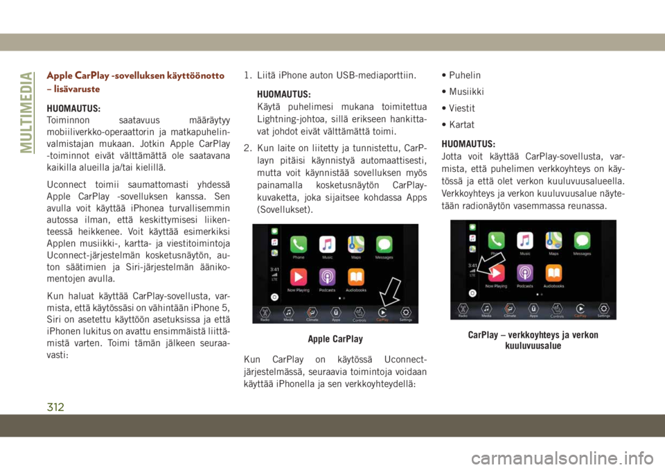 JEEP GRAND CHEROKEE 2019  Käyttö- ja huolto-ohjekirja (in in Finnish) Apple CarPlay -sovelluksen käyttöönotto
– lisävaruste
HUOMAUTUS:
Toiminnon saatavuus määräytyy
mobiiliverkko-operaattorin ja matkapuhelin-
valmistajan mukaan. Jotkin Apple CarPlay
-toiminnot 