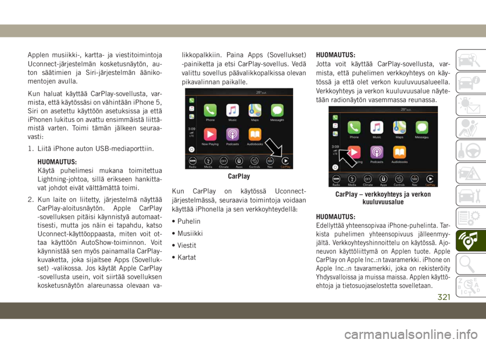 JEEP GRAND CHEROKEE 2019  Käyttö- ja huolto-ohjekirja (in in Finnish) Applen musiikki-, kartta- ja viestitoimintoja
Uconnect-järjestelmän kosketusnäytön, au-
ton säätimien ja Siri-järjestelmän ääniko-
mentojen avulla.
Kun haluat käyttää CarPlay-sovellusta, 
