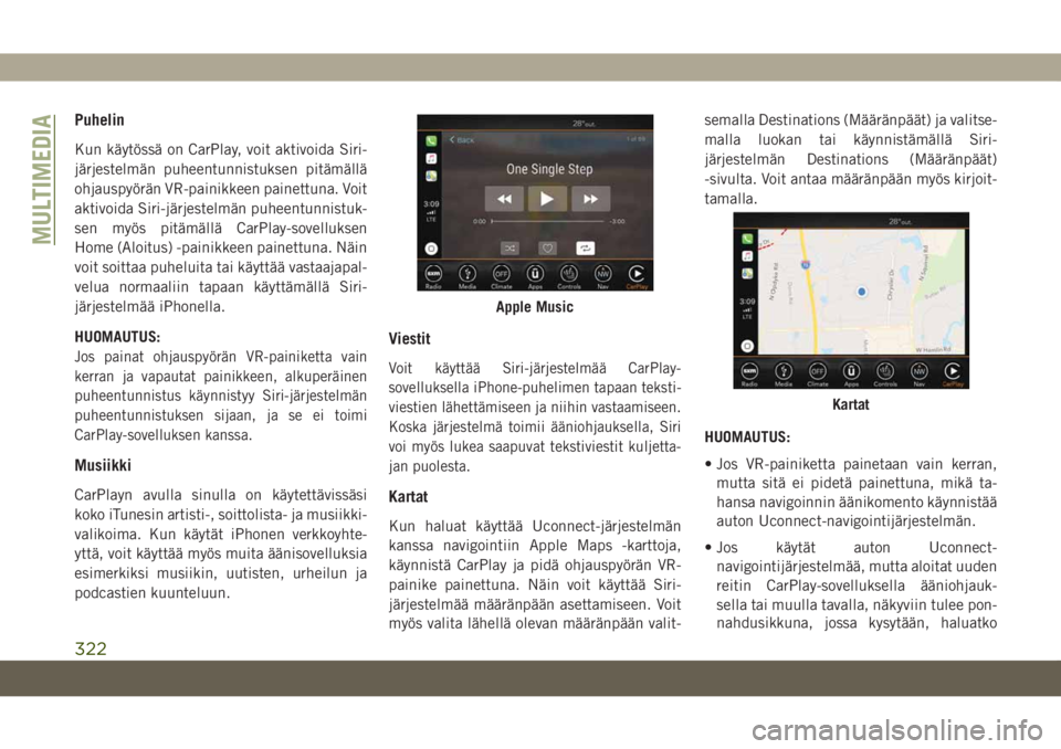 JEEP GRAND CHEROKEE 2021 Käyttö- ja huolto-ohjekirja (in in Finnish) Puhelin
Kun käytössä on CarPlay, voit aktivoida Siri-
järjestelmän puheentunnistuksen pitämällä
ohjauspyörän VR-painikkeen painettuna. Voit
aktivoida Siri-järjestelmän puheentunnistuk-
sen JEEP GRAND CHEROKEE 2021 Käyttö- ja huolto-ohjekirja (in in Finnish) Puhelin
Kun käytössä on CarPlay, voit aktivoida Siri-
järjestelmän puheentunnistuksen pitämällä
ohjauspyörän VR-painikkeen painettuna. Voit
aktivoida Siri-järjestelmän puheentunnistuk-
sen
