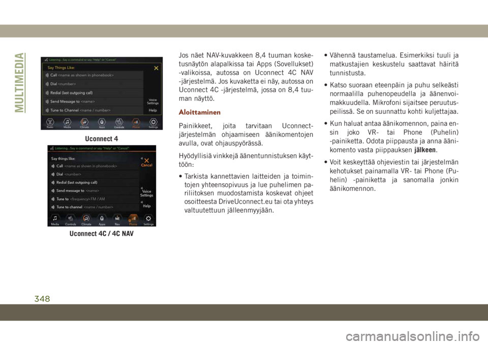 JEEP GRAND CHEROKEE 2019  Käyttö- ja huolto-ohjekirja (in in Finnish) Jos näet NAV-kuvakkeen 8,4 tuuman koske-
tusnäytön alapalkissa tai Apps (Sovellukset)
-valikoissa, autossa on Uconnect 4C NAV
-järjestelmä. Jos kuvaketta ei näy, autossa on
Uconnect 4C -järjest