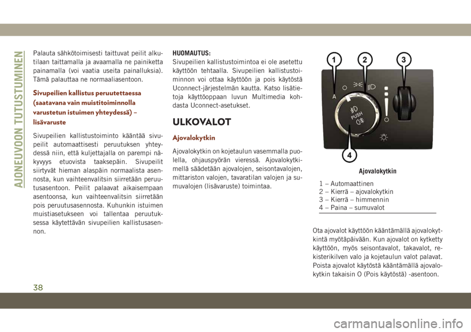 JEEP GRAND CHEROKEE 2019  Käyttö- ja huolto-ohjekirja (in in Finnish) Palauta sähkötoimisesti taittuvat peilit alku-
tilaan taittamalla ja avaamalla ne painiketta
painamalla (voi vaatia useita painalluksia).
Tämä palauttaa ne normaaliasentoon.
Sivupeilien kallistus 