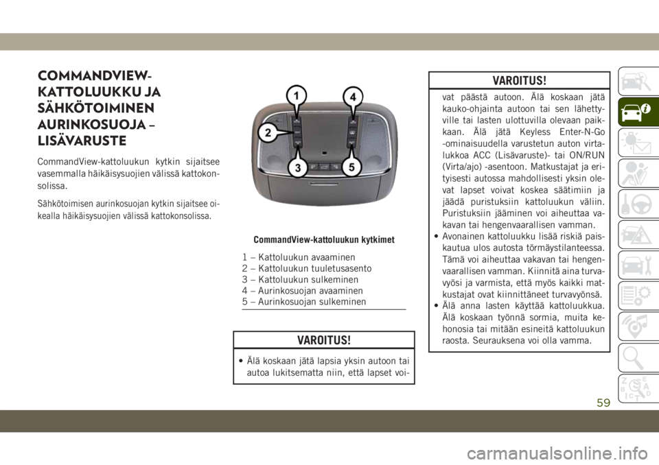 JEEP GRAND CHEROKEE 2021  Käyttö- ja huolto-ohjekirja (in in Finnish) COMMANDVIEW-
KATTOLUUKKU JA
SÄHKÖTOIMINEN
AURINKOSUOJA –
LISÄVARUSTE
CommandView-kattoluukun kytkin sijaitsee
vasemmalla häikäisysuojien välissä kattokon-
solissa.
Sähkötoimisen aurinkosuoj