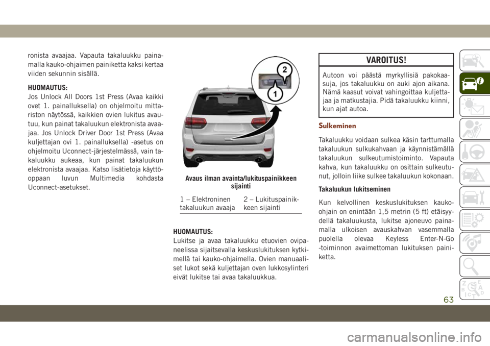 JEEP GRAND CHEROKEE 2021 Käyttö- ja huolto-ohjekirja (in in Finnish) ronista avaajaa. Vapauta takaluukku paina-
malla kauko-ohjaimen painiketta kaksi kertaa
viiden sekunnin sisällä.
HUOMAUTUS:
Jos Unlock All Doors 1st Press (Avaa kaikki
ovet 1. painalluksella) on ohj JEEP GRAND CHEROKEE 2021 Käyttö- ja huolto-ohjekirja (in in Finnish) ronista avaajaa. Vapauta takaluukku paina-
malla kauko-ohjaimen painiketta kaksi kertaa
viiden sekunnin sisällä.
HUOMAUTUS:
Jos Unlock All Doors 1st Press (Avaa kaikki
ovet 1. painalluksella) on ohj