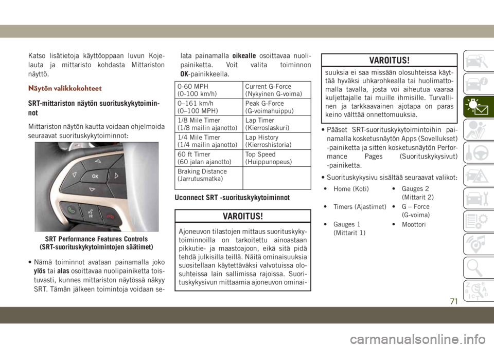 JEEP GRAND CHEROKEE 2019 Käyttö- ja huolto-ohjekirja (in in Finnish) Katso lisätietoja käyttöoppaan luvun Koje-
lauta ja mittaristo kohdasta Mittariston
näyttö.
Näytön valikkokohteet
SRT-mittariston näytön suorituskykytoimin-
not
Mittariston näytön kautta vo JEEP GRAND CHEROKEE 2019 Käyttö- ja huolto-ohjekirja (in in Finnish) Katso lisätietoja käyttöoppaan luvun Koje-
lauta ja mittaristo kohdasta Mittariston
näyttö.
Näytön valikkokohteet
SRT-mittariston näytön suorituskykytoimin-
not
Mittariston näytön kautta vo