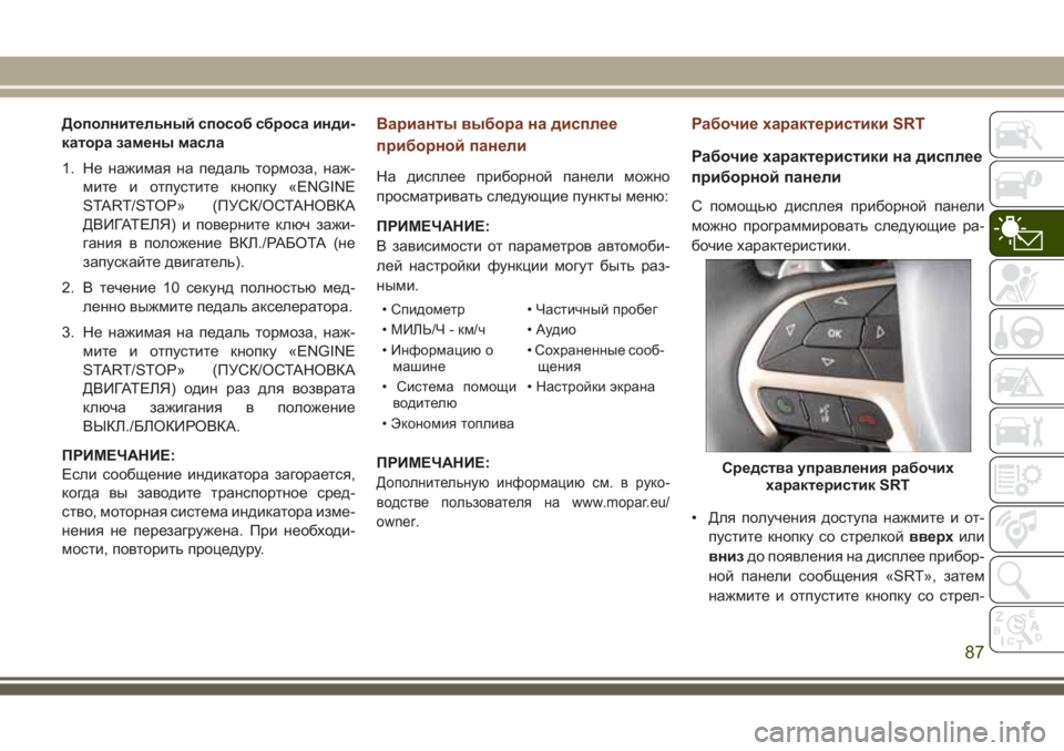 JEEP GRAND CHEROKEE 2017  Руководство по эксплуатации и техобслуживанию (in Russian) Дополнительный способ сброса инди-
катора замены масла
1. Не нажимая на педаль тормоза, наж-
мите и отпустите к