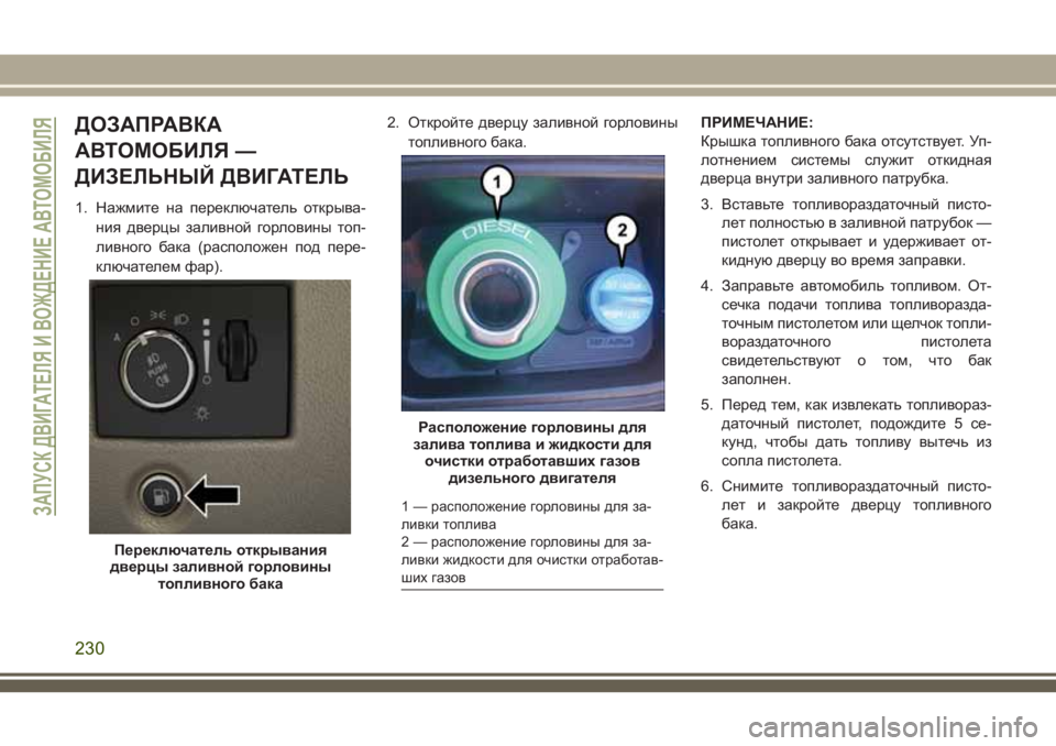 JEEP GRAND CHEROKEE 2018  Руководство по эксплуатации и техобслуживанию (in Russian) ДОЗАПРАВКА
АВТОМОБИЛЯ —
ДИЗЕЛЬНЫЙ ДВИГАТЕЛЬ
1. Нажмите на переключатель открыва-
ния дверцы заливной горлов